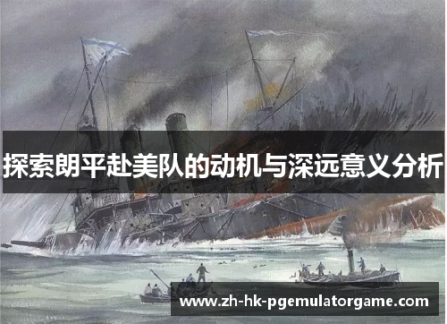 探索朗平赴美队的动机与深远意义分析 探索朗平赴美队的动机与深远意义分析