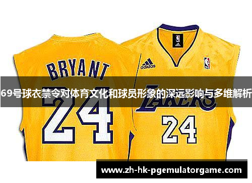 69号球衣禁令对体育文化和球员形象的深远影响与多维解析