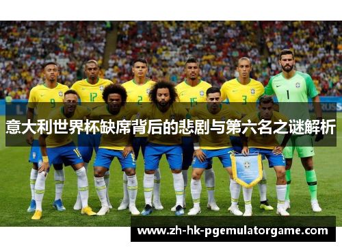 意大利世界杯缺席背后的悲剧与第六名之谜解析