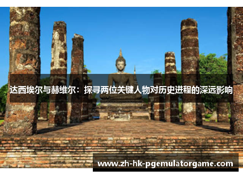 达西埃尔与赫维尔：探寻两位关键人物对历史进程的深远影响