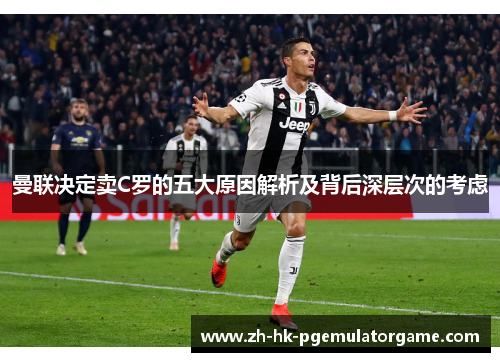 曼联决定卖C罗的五大原因解析及背后深层次的考虑