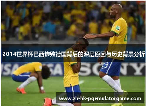 2014世界杯巴西惨败德国背后的深层原因与历史背景分析 2014世界杯巴西惨败德国背后的深层原因与历史背景分析