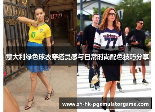 意大利绿色球衣穿搭灵感与日常时尚配色技巧分享
