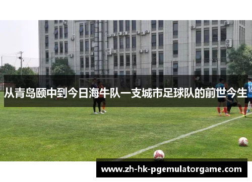 从青岛颐中到今日海牛队一支城市足球队的前世今生
