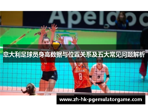 意大利足球员身高数据与位置关系及五大常见问题解析
