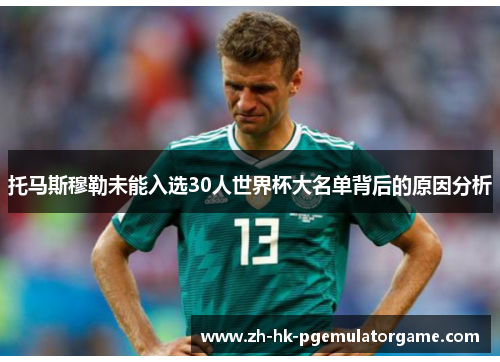 托马斯穆勒未能入选30人世界杯大名单背后的原因分析
