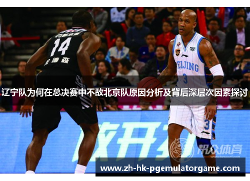 辽宁队为何在总决赛中不敌北京队原因分析及背后深层次因素探讨