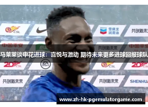 马莱莱谈申花进球：喜悦与激动 期待未来更多进球回报球队