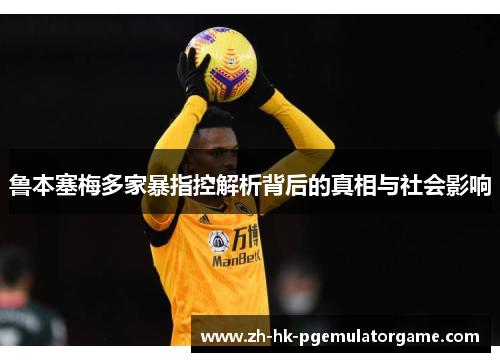 鲁本塞梅多家暴指控解析背后的真相与社会影响 鲁本塞梅多家暴指控解析背后的真相与社会影响