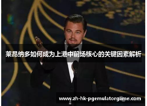 莱昂纳多如何成为上港中前场核心的关键因素解析
