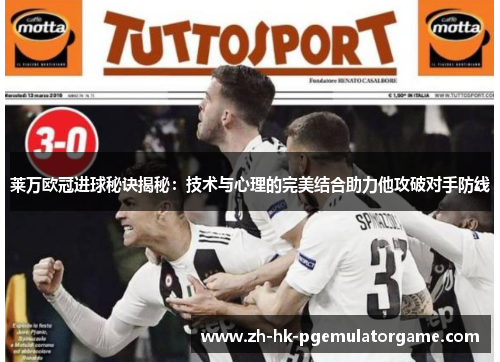 莱万欧冠进球秘诀揭秘:技术与心理的完美结合助力他攻破对手防线 莱万欧冠进球秘诀揭秘:技术与心理的完美结合助力他攻破对手防线