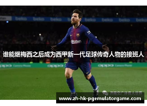 谁能继梅西之后成为西甲新一代足球传奇人物的接班人