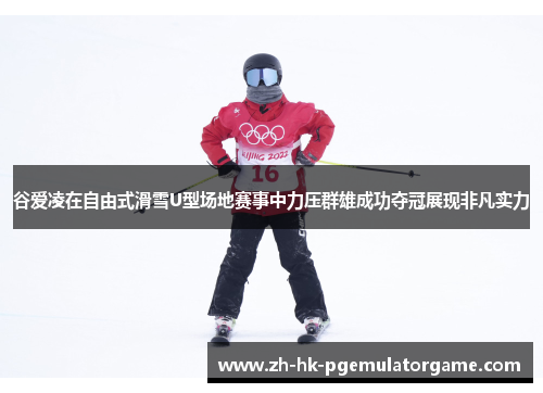 谷爱凌在自由式滑雪U型场地赛事中力压群雄成功夺冠展现非凡实力