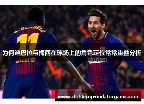 为何迪巴拉与梅西在球场上的角色定位常常重叠分析