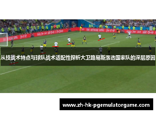 从技战术特点与球队战术适配性探析大卫路易斯落选国家队的深层原因