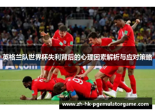 英格兰队世界杯失利背后的心理因素解析与应对策略
