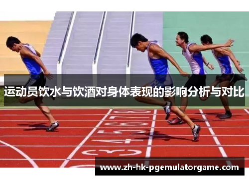 运动员饮水与饮酒对身体表现的影响分析与对比 运动员饮水与饮酒对身体表现的影响分析与对比