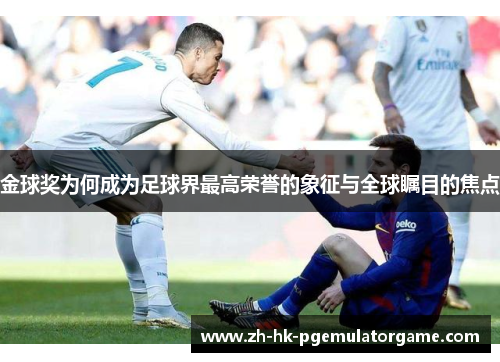 金球奖为何成为足球界最高荣誉的象征与全球瞩目的焦点 金球奖为何成为足球界最高荣誉的象征与全球瞩目的焦点