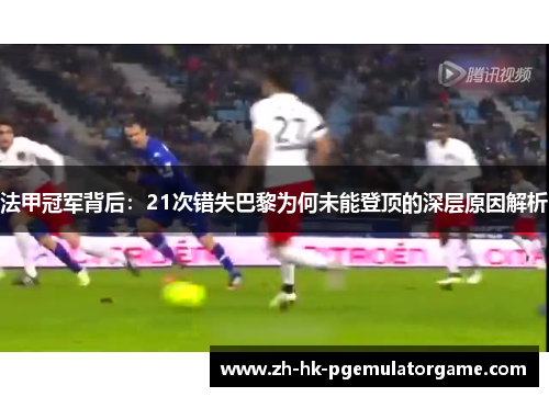 法甲冠军背后:21次错失巴黎为何未能登顶的深层原因解析 法甲冠军背后:21次错失巴黎为何未能登顶的深层原因解析