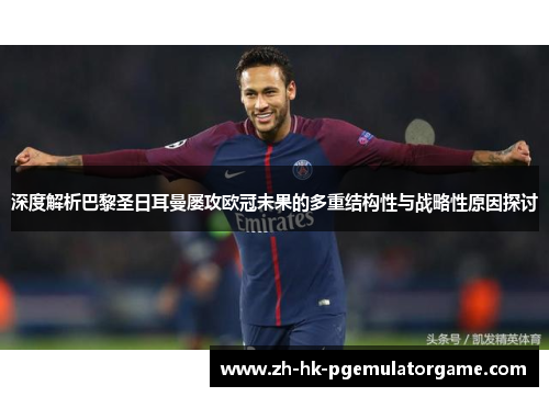 深度解析巴黎圣日耳曼屡攻欧冠未果的多重结构性与战略性原因探讨 深度解析巴黎圣日耳曼屡攻欧冠未果的多重结构性与战略性原因探讨