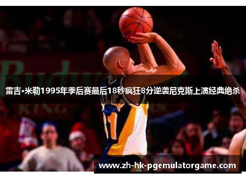 雷吉·米勒1995年季后赛最后18秒疯狂8分逆袭尼克斯上演经典绝杀