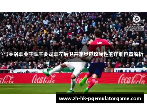 马塞洛职业生涯主要司职左后卫并兼具进攻属性的详细位置解析