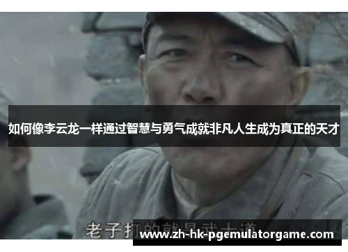 如何像李云龙一样通过智慧与勇气成就非凡人生成为真正的天才