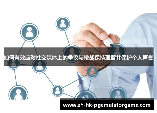 如何有效应对社交媒体上的争议与挑战保持理智并保护个人声誉