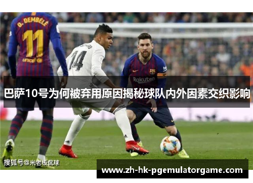 巴萨10号为何被弃用原因揭秘球队内外因素交织影响