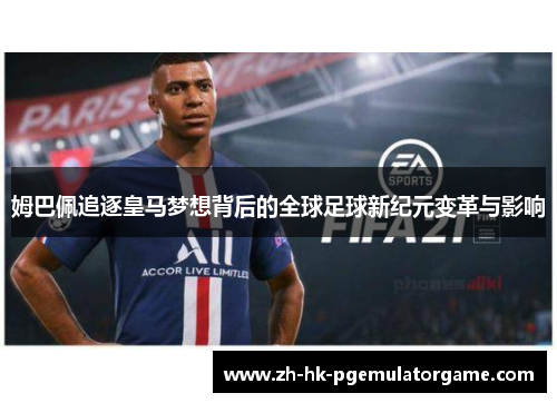 姆巴佩追逐皇马梦想背后的全球足球新纪元变革与影响