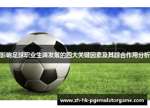 影响足球职业生涯发展的四大关键因素及其综合作用分析