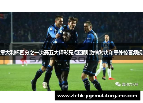 意大利杯四分之一决赛五大精彩亮点回顾 激情对决和意外惊喜频现