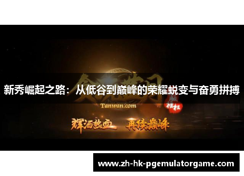 新秀崛起之路：从低谷到巅峰的荣耀蜕变与奋勇拼搏