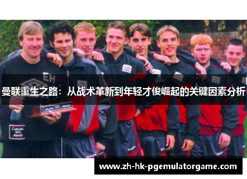 曼联重生之路：从战术革新到年轻才俊崛起的关键因素分析