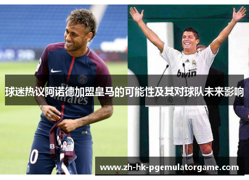 球迷热议阿诺德加盟皇马的可能性及其对球队未来影响