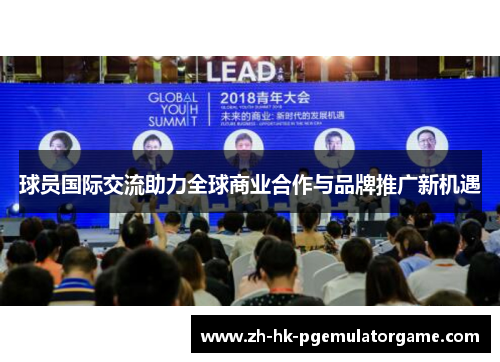 球员国际交流助力全球商业合作与品牌推广新机遇